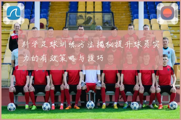 科学足球训练方法揭秘提升球员实力的有效策略与技巧