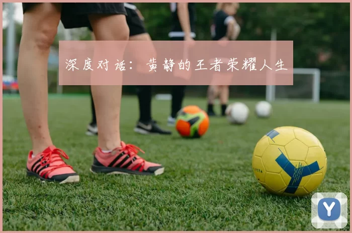 深度对话：黄静的王者荣耀人生