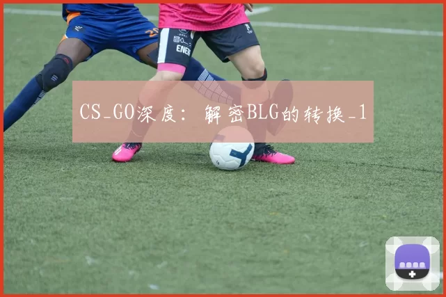CS_GO深度：解密BLG的转换_1