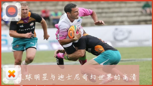 足球明星与迪士尼奇幻世界的高清图片盛宴