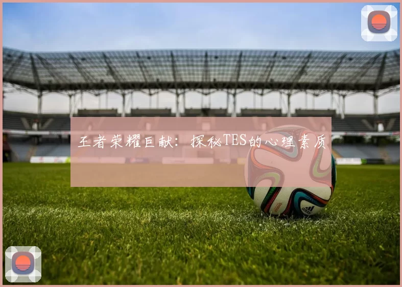 王者荣耀巨献：探秘TES的心理素质