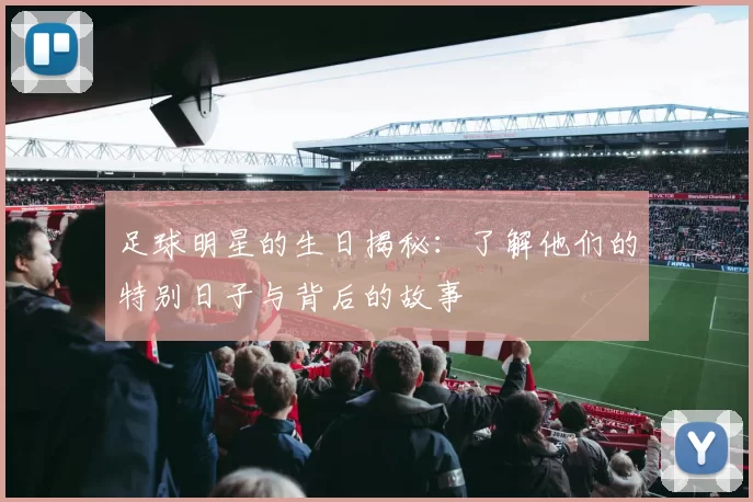 足球明星的生日揭秘：了解他们的特别日子与背后的故事