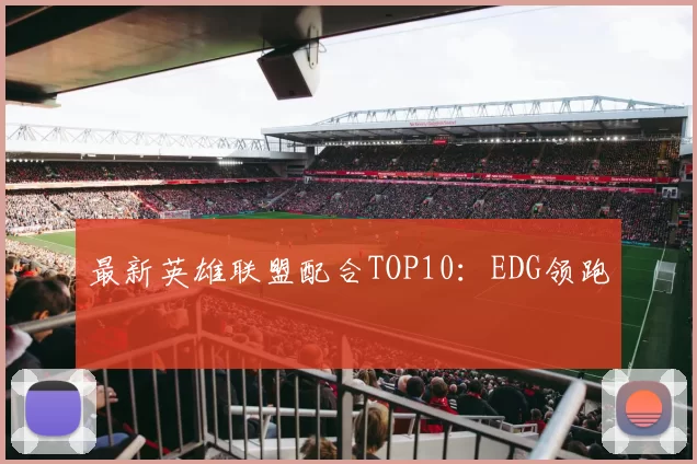 最新英雄联盟配合TOP10：EDG领跑