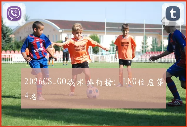 2026CS_GO战术排行榜：LNG位居第4名