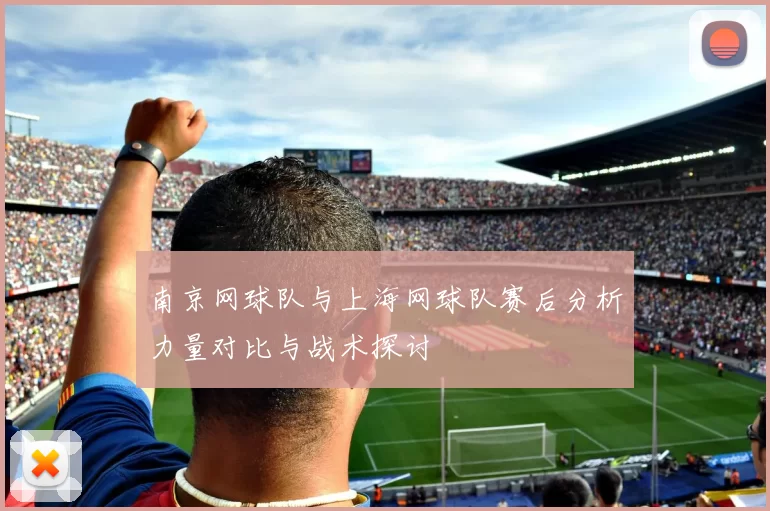 南京网球队与上海网球队赛后分析力量对比与战术探讨